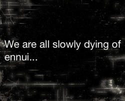 shardsofpain:  Ennui: Noun 1.) Listlessness