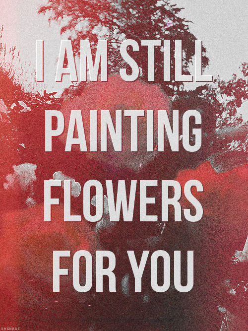 jaybaroochel:  When I wake up, the dream isn't done. I wanna see your faceand know I made it home. If nothing is true, what more canI do? I am still painting flowers for you.                           