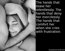 youwontcum:  The hands that tease her relentlessly. The hands that deny her mercilessly. The hands that comfort her when she cries with frustration.