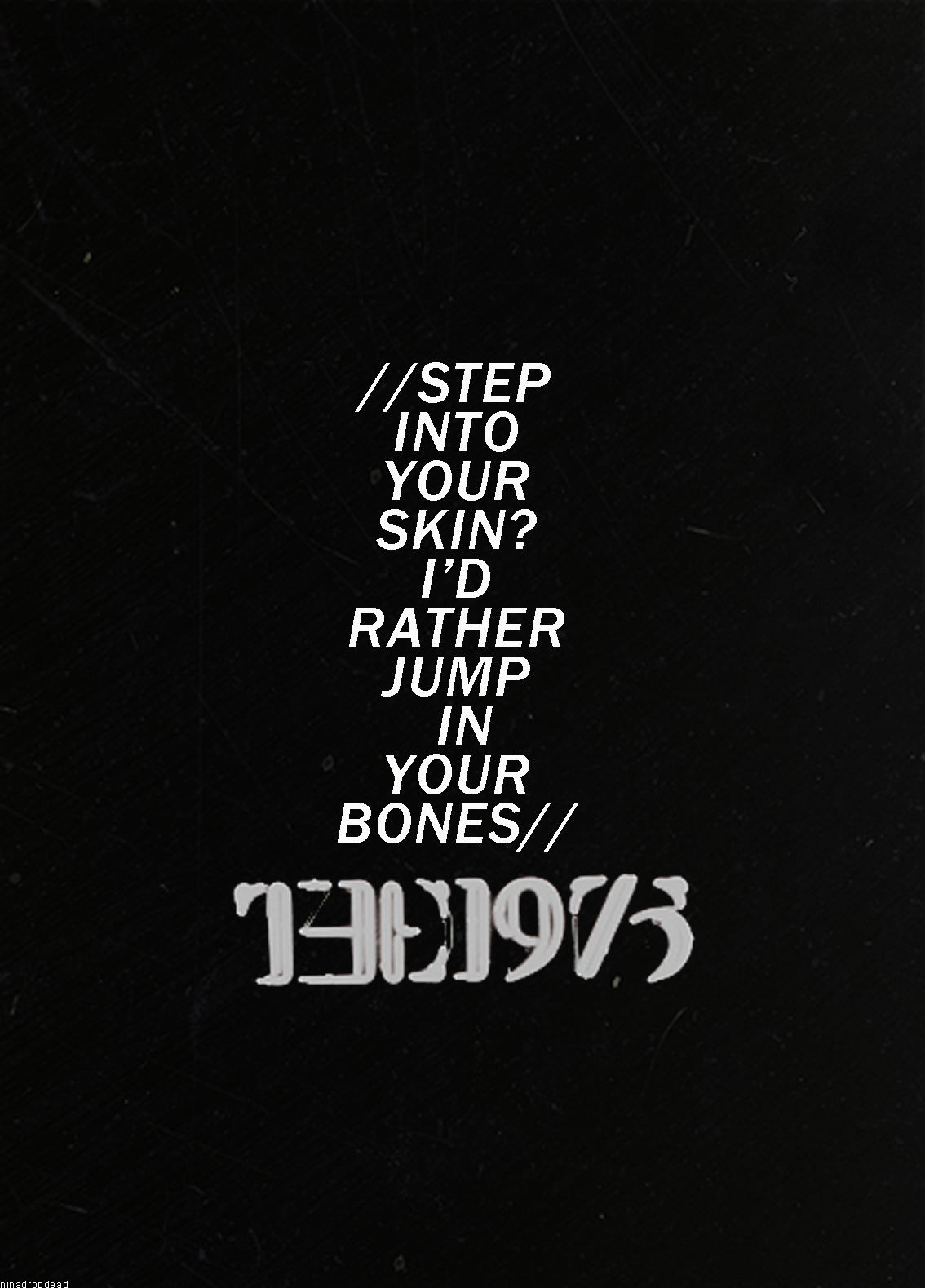 ninadropdead:  step into your skin? i'd rather jump into your bones 