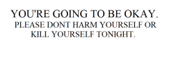 lah-disputes:  This may get 2 notes this may get 1000. I don’t really mind, even if it helps one person i’m happy. I just want you to know that everything will be okay. I know you’re in a hard place right now where you think that maybe harming