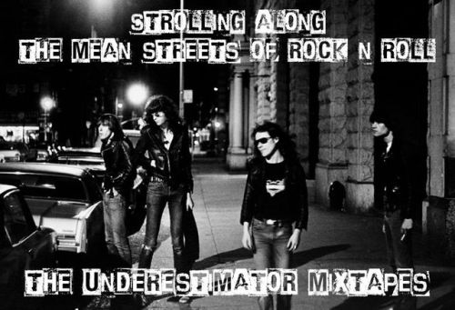 theunderestimator-2:The Underestimator Mixtapes - “Strolling Along The Mean Streets Of Rock ‘N’ Roll