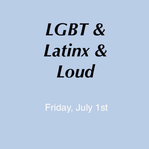 alexandrareadsthings:  [image description: over a soft blue background, “LGBT & Latinx & Loud” is centered and towards the top. It is in black font, with the words “Friday, July 1st” underneath it. That is in a smaller, white font.]