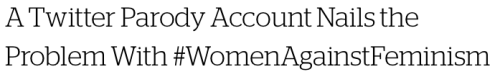 micdotcom:Hilarious Twitter account nails the ignorance of #WomenAgainstFeminismFollow micdotcom 
