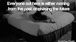 strictlyteen:  Everyone out here is either running from the past, or chasing the future     