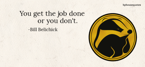 HUFFLEPUFF: “You get the job done or you don’t.” –Bill Belichick