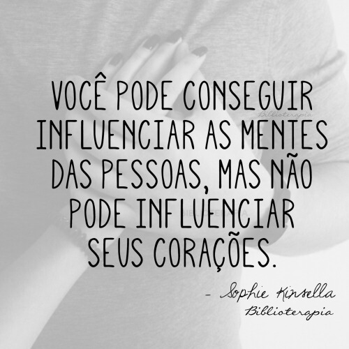 biblioterapia:  “Você pode conseguir influenciar as mentes das pessoas, mas não pode influenciar seus corações.”  - Menina de vinte - Sophie Kinsella.