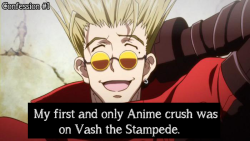 trigunconfessions:  Confessed by: Anonymous. &ldquo;My first and only anime crush was on Vash The Stampede&rdquo;