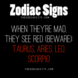 zodiaccity:  REPOST - Most Hot-Headed Zodiac Signs: Taurus, Aries, Leo, Scorpio. 