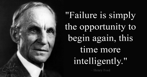 Failure is simply the opportunity to begin again, this time more intelligently.