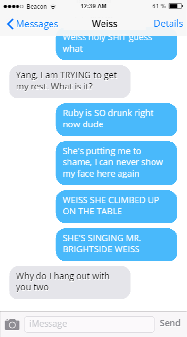 Anonymous said: Yang texting updates of Ruby’s first night drinking to Penny or Weiss, Like a 