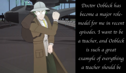 rwby-confessions:  loser-lord-ozai  Doctor Oobleck has become a major role-model for me in recent episodes. I want to have a career as a teacher, and Oobleck is such a great example of everything a teacher should be 