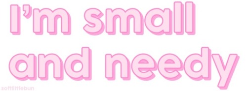 softlittle-edits:I’m small and needy