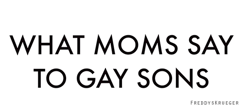kyair85:  theslayprint: What Moms Say to Gay Sons [X]  OMG, so the last one is my coming out story. I died many times that day