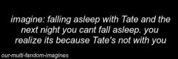 our-multi-fandom-imagines:  “Tate?” you whispered to the vacant room. it took a while but he showed up, “need something?“i cant sleep.” “what can i do to help?”you smiled at him, “lay down with me?”*******Tate requested