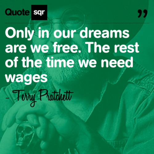 Only in our dreams are we free. The rest of the time we need wages - Terry Pratchett