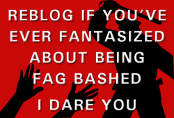 nstyfckpig:  fag2bash:fagpunchbagscumtoilet:Everyday   All the time!  Done some real time but need a LOT more. PLEASE!