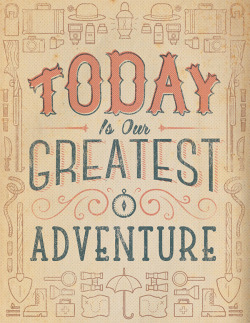 lovequotesrus:  betype:  Today Is Our Greatest Adventure by Travis Pietsch  Everything you love is here 