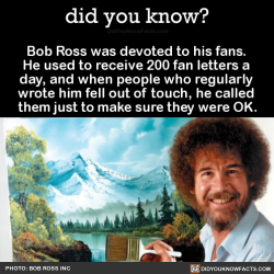 a-sweetheart-being-40:  did-you-kno:  Bob Ross was devoted to his fans. He used to receive 200 fan letters a day, and when people who regularly wrote him fell out of touch, he called them just to make sure they were OK.  Source  Amazing man! 