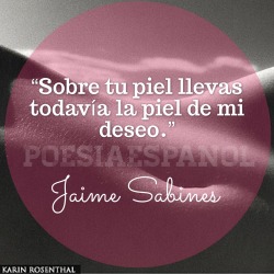 poesiaespanol:  “Sobre tu piel llevas todavía la piel de mi deseo.” Jaime Sabines. 