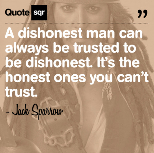 A dishonest man can always be trusted to be dishonest. It’s the honest ones you can’t trust. - Jack 