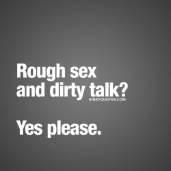 kinkyquotes:  Rough sex and dirty talk? Yes
