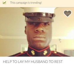 rudelyfe:  He deployed to a war zone . He made it home and was murdered .  His wife needs to get his body back from a different state to lay him to rest . She isn’t receiving any help from the Va at this time .  If you have it please donate . If you