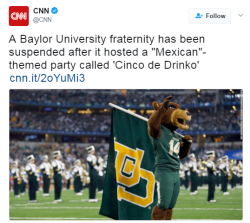 the-real-eye-to-see:  Kappa Stigma Fraternity at Baylor University in Waco, Texas, has been suspended after hosting a Mexican-themed “Cinco De Drinko” party. Some who attended the party reportedly dressed as construction workers and maids.In light