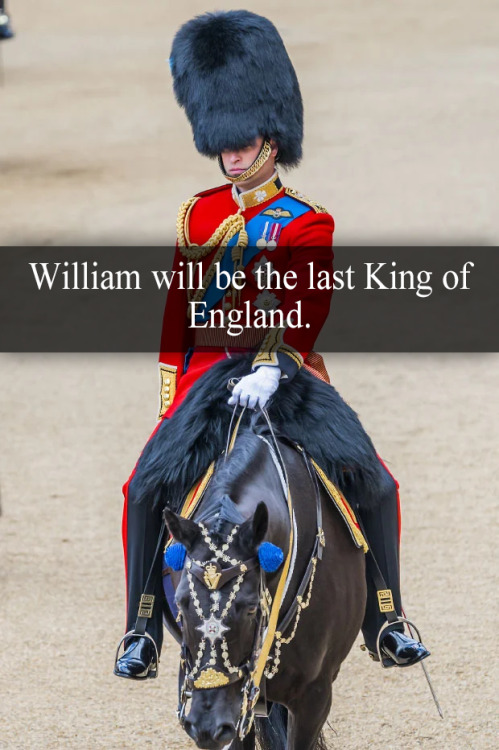  “William will be the last King of England.” - Submitted by Anonymous 