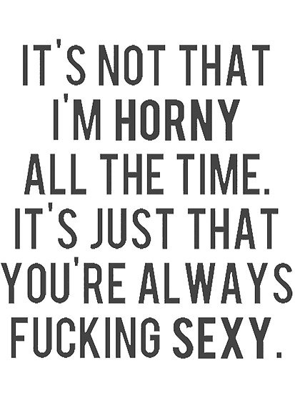 sexandsophistication: Okay, honestly, I am actually horny all the time. But the second part is true 