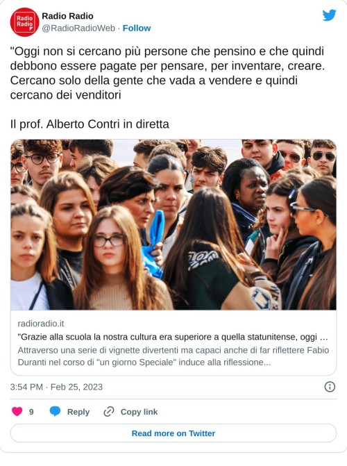 "Oggi non si cercano più persone che pensino e che quindi debbono essere pagate per pensare, per inventare, creare. Cercano solo della gente che vada a vendere e quindi cercano dei venditori  Il prof. Alberto Contri in direttahttps://t.co/BG1ngaqB36  — Radio Radio (@RadioRadioWeb) February 25, 2023