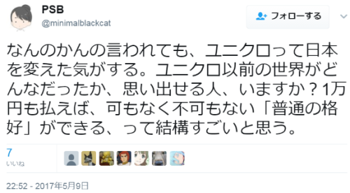 hutaba:  PSBさんのツイート: “なんのかんの言われても、ユニクロって日本を変えた気がする。ユニクロ以前の世界がどんなだったか、思い出せる人、いますか？1万円も払えば、可もなく不可もない「普通の格好」ができる、って結構すごいと思う。”