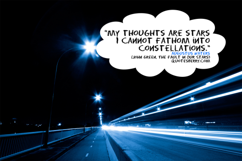 My thoughts are stars I cannot fathom into constellations. ― Augustus Waters, (John Green, The Fault