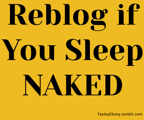 bootylicious2k5: jucyblkpussy69: tasteyebony:Reblog if You Sleep NAKED Yessss Yes i do and love it