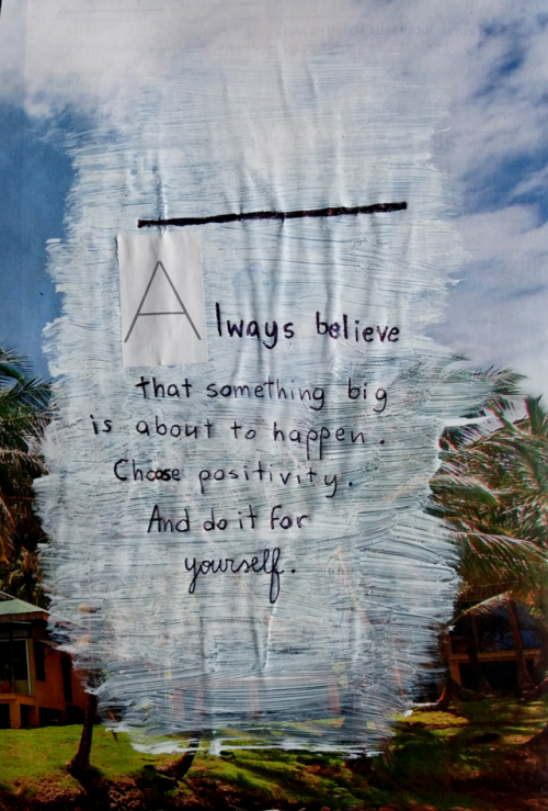 journalinbloom:Always believe that something big is about to happen. Choose positivity. And do it fo