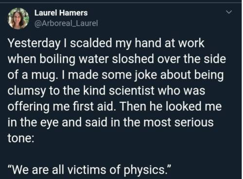 sigeel:  ink7blot:  sensiblereblogifposts:  gemstone9:  I love this scientist man who has probably been, on many occasions, a victim of physics   Reblog if you have been a victim of physics     @sigeel is this relevant to blood stain  LOOOL I love this