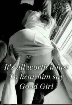 dominant-daddy-little-kitten:  It means so much to hear him say “Good Girl.”