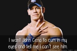 bonesmeup:  sexualwweconfessions:“I want John Cena to cum in my eyes and tell me I can’t see him.”  Now that made me laugh!  (hot,too!)