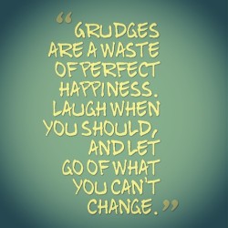 Don’t hold grudges. It’s not