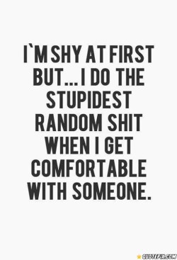 catcrewoflove:  I’m Shy At First But.. I Do The Stupidest Random Thing When I Get Comfortable With Someone. - QuotePix.com - Quotes Pictures, Quotes Images, Quotes Photos, Love Quotes, Quotes and Sayings, Inspirational Picture Quotes, Motivational,
