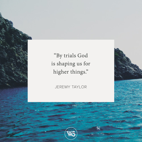 walkthesame: “By trials God is shaping us for higher things.” - Jeremy Taylor #WTSInspire 