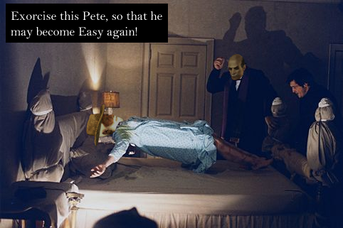 Exorcise this Pete, so that he may become Easy again!