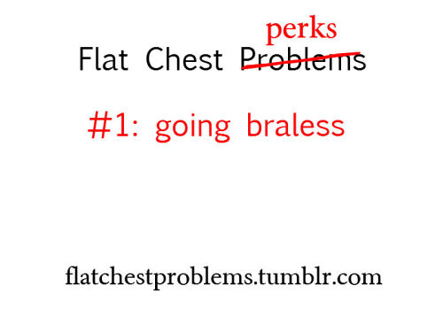 flatchestproblems:  Flat chest perks, because I thought this blog was in need of more positivity. This is definitely one of the best things about being in the IBTC. People can hardly tell whether you’re wearing a bra or not, and unless you feel like