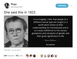 socialistexan: desert-wildflower:  Emma Goldman, she said this in 1923  People forget this, but there were great strides for gay and trans people in the early 1900’s. Magnus Hirchfeld’s Institut für Sexualwissenschaft was performing SRS in the 30’s