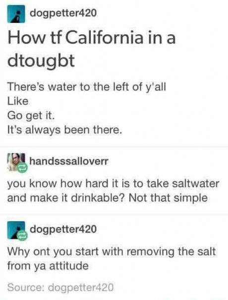 lol  Education Moment:  Actually its not hard at all to make salt water drinkable.  You could make something out of common household items in 5 mins that does and would require zero power source.   lol   Making LARGE amounts of salt water drinkable