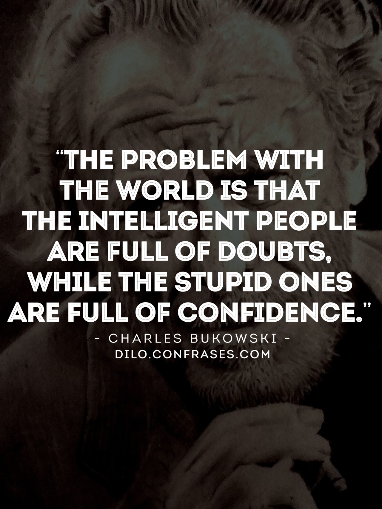 “The problem with the world is that the intelligent people are full of doubts, while the stupid ones are full of confidence.” - Charles Bukowski
__
Te puede interesar también:
Frases de Música
Frases de Sueños
Frases de Libertad
Otras frases...