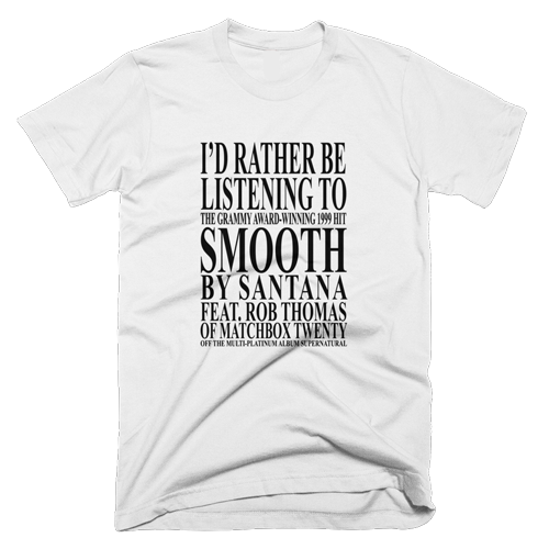 terdlife: fuckyeah1990s:  If you’d rather be listening to the grammy award winning 1999 hit Smooth by Santana Feat Rob Thomas of Matchbox Twenty off the multi-platinum album supernatural… then you should definitely buy this shirt, let the people know.