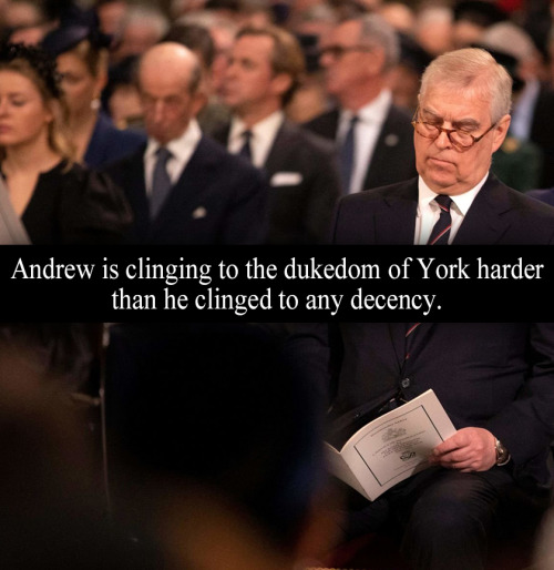 “Andrew is clinging to the dukedom of York harder than he clinged to any decency.” - Submitted by An