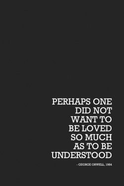 wordsnquotes:  THIS BOOK CHANGED MY LIFE! “Perhaps one did not want to be loved so much as to be understood.” - George Orwell, 1984 WORDS N QUOTES:  Facebook  | Twitter  |  Pinterest  |  Instagram 