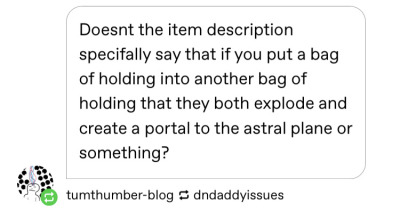 f1m2pete:dndaddyissues:dndaddyissues:overly specific dnd memes part 2.jpgDM:Nuh-uh, you can’t put extradimensional spaces in each other, they make a destructive rift in space. Players: a destructive rift you say?DM:Yeah, so… Wait, what are